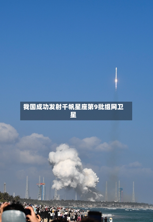 我国成功发射千帆星座第9批组网卫星