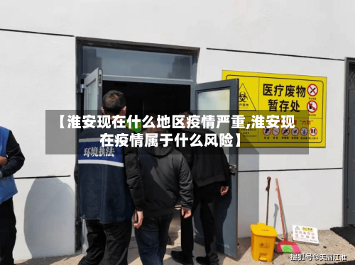 【淮安现在什么地区疫情严重,淮安现在疫情属于什么风险】