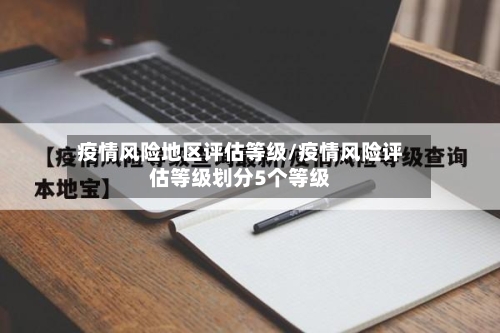 疫情风险地区评估等级/疫情风险评估等级划分5个等级
