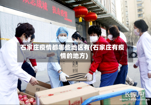 石家庄疫情都哪些地区有(石家庄有疫情的地方)