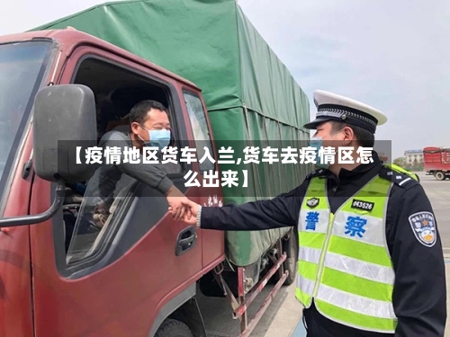 【疫情地区货车入兰,货车去疫情区怎么出来】