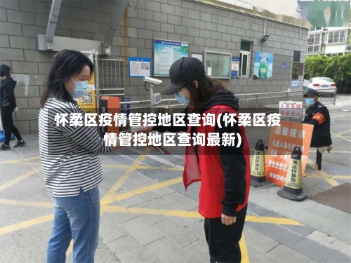 怀柔区疫情管控地区查询(怀柔区疫情管控地区查询最新)