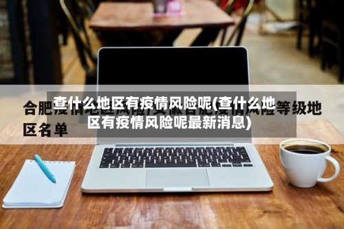 查什么地区有疫情风险呢(查什么地区有疫情风险呢最新消息)