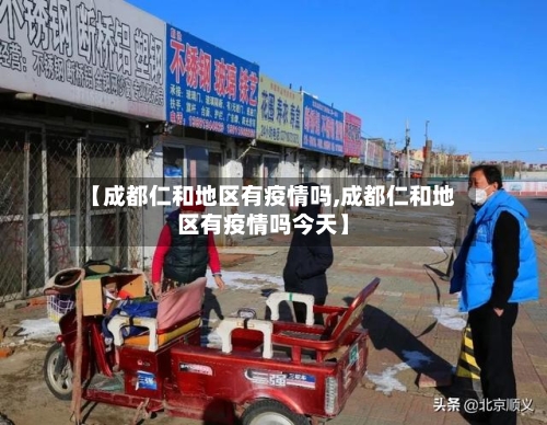 【成都仁和地区有疫情吗,成都仁和地区有疫情吗今天】
