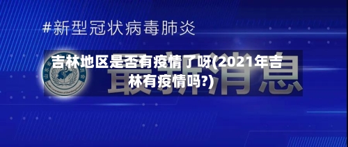 吉林地区是否有疫情了呀(2021年吉林有疫情吗?)