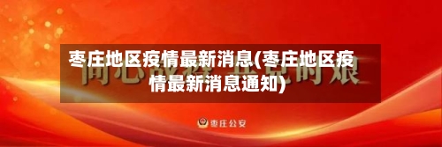 枣庄地区疫情最新消息(枣庄地区疫情最新消息通知)