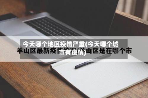 今天哪个地区疫情严重(今天哪个城市有疫情)