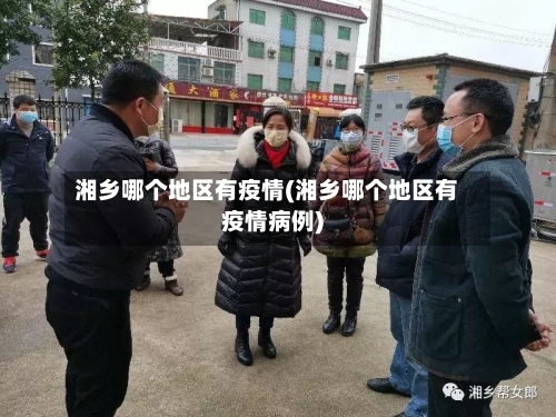 湘乡哪个地区有疫情(湘乡哪个地区有疫情病例)