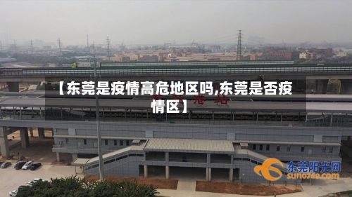 【东莞是疫情高危地区吗,东莞是否疫情区】