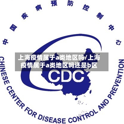 上海疫情属于a类地区吗/上海疫情属于a类地区吗还是b区