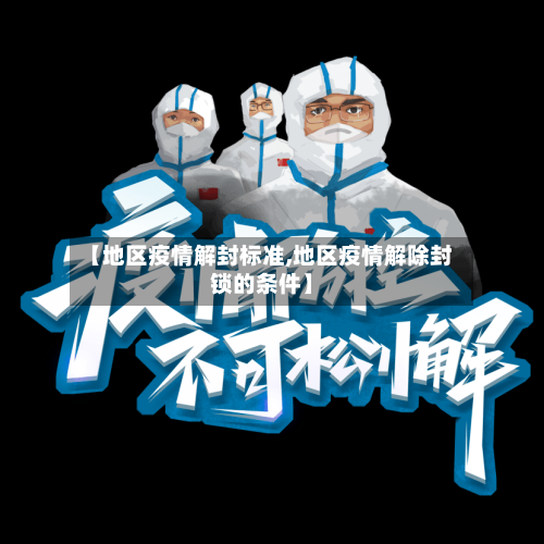 【地区疫情解封标准,地区疫情解除封锁的条件】