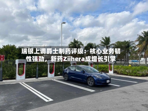瑞银上调爵士制药评级：核心业务韧性强劲，新药Ziihera成增长引擎