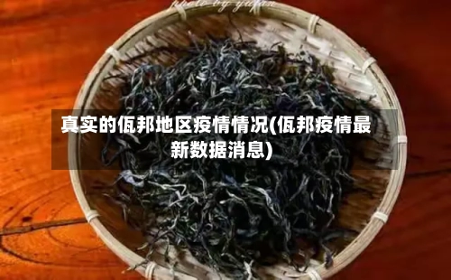 真实的佤邦地区疫情情况(佤邦疫情最新数据消息)