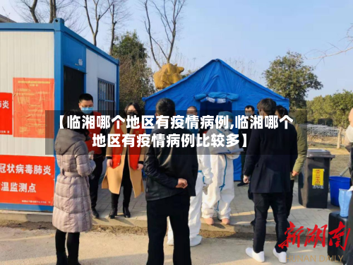 【临湘哪个地区有疫情病例,临湘哪个地区有疫情病例比较多】