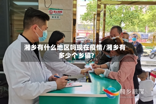 湘乡有什么地区吗现在疫情/湘乡有多少个乡镇?