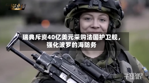 瑞典斥资40亿美元采购法国护卫舰，强化波罗的海防务