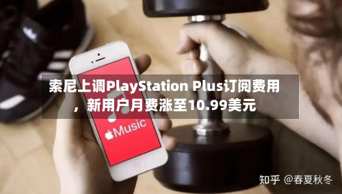 索尼上调PlayStation Plus订阅费用，新用户月费涨至10.99美元