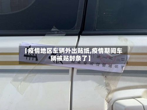【疫情地区车辆外出贴纸,疫情期间车辆被贴封条了】