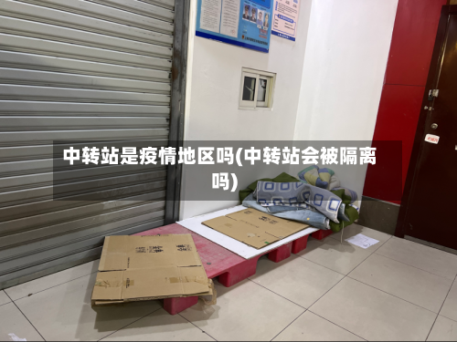中转站是疫情地区吗(中转站会被隔离吗)