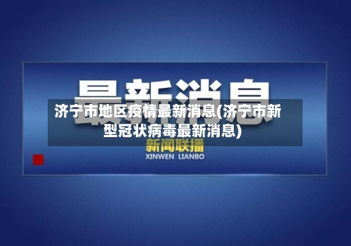 济宁市地区疫情最新消息(济宁市新型冠状病毒最新消息)-第1张图片