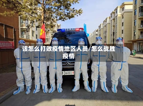该怎么打败疫情地区人员/怎么战胜疫情