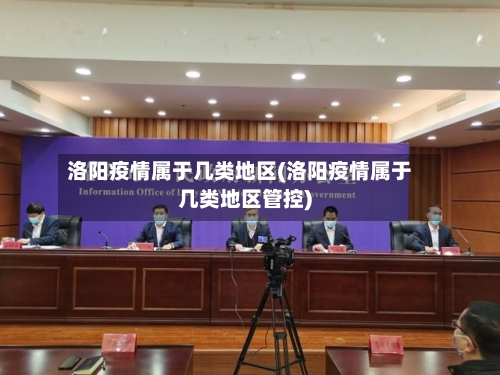 洛阳疫情属于几类地区(洛阳疫情属于几类地区管控)