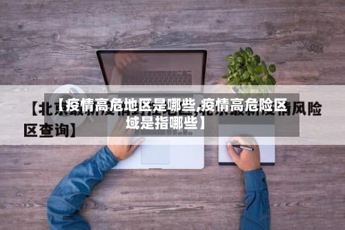 【疫情高危地区是哪些,疫情高危险区域是指哪些】