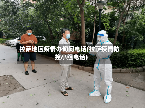 拉萨地区疫情办询问电话(拉萨疫情防控小组电话)