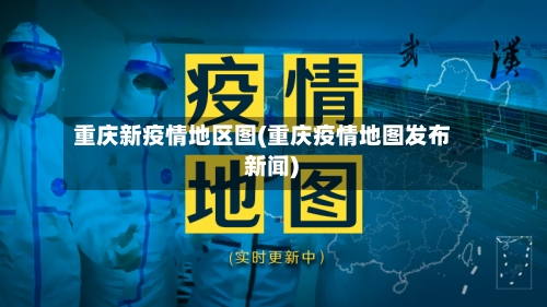 重庆新疫情地区图(重庆疫情地图发布 新闻)