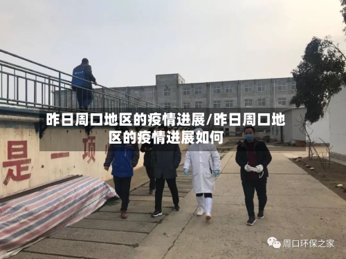 昨日周口地区的疫情进展/昨日周口地区的疫情进展如何