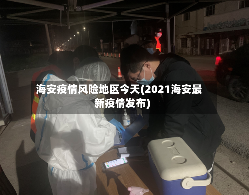 海安疫情风险地区今天(2021海安最新疫情发布)
