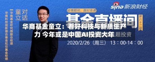 华商基金童立：看好科技与新质生产力 今年或是中国AI投资大年