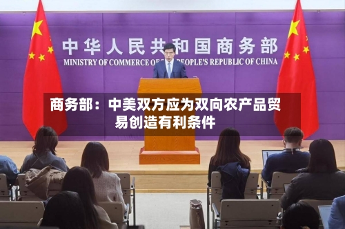商务部：中美双方应为双向农产品贸易创造有利条件