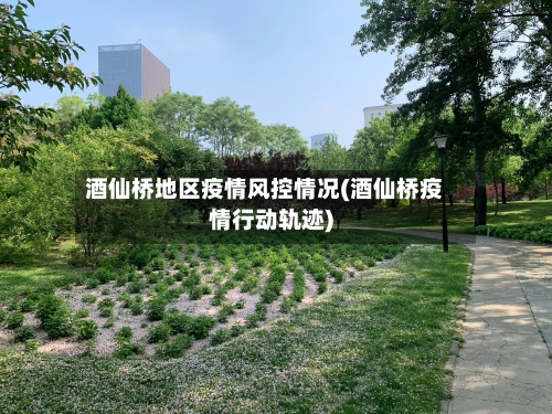 酒仙桥地区疫情风控情况(酒仙桥疫情行动轨迹)