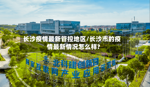 长沙疫情最新管控地区/长沙市的疫情最新情况怎么样?