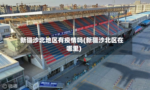 新疆沙北地区有疫情吗(新疆沙北区在哪里)