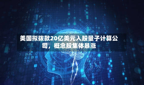 美国拟拨款20亿美元入股量子计算公司，概念股集体暴涨