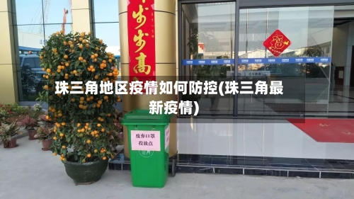 珠三角地区疫情如何防控(珠三角最新疫情)