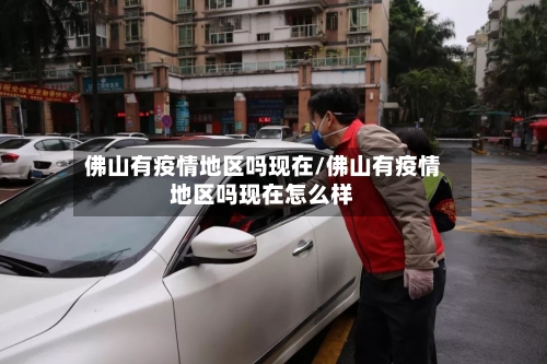 佛山有疫情地区吗现在/佛山有疫情地区吗现在怎么样