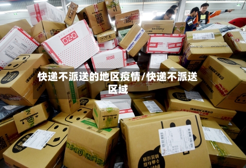 快递不派送的地区疫情/快递不派送区域
