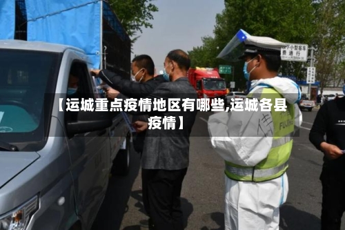 【运城重点疫情地区有哪些,运城各县疫情】