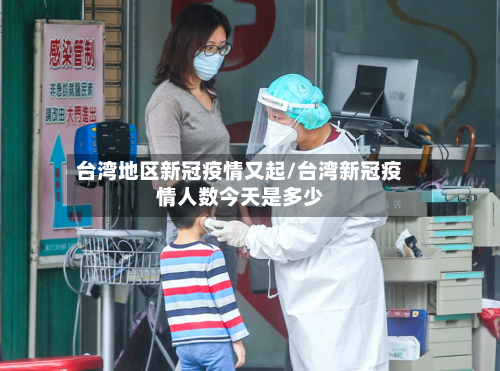 台湾地区新冠疫情又起/台湾新冠疫情人数今天是多少
