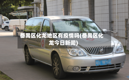 番禺区化龙地区有疫情吗(番禺区化龙今日新闻)