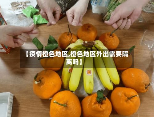 【疫情橙色地区,橙色地区外出需要隔离吗】