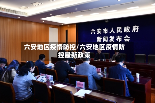 六安地区疫情防控/六安地区疫情防控最新政策