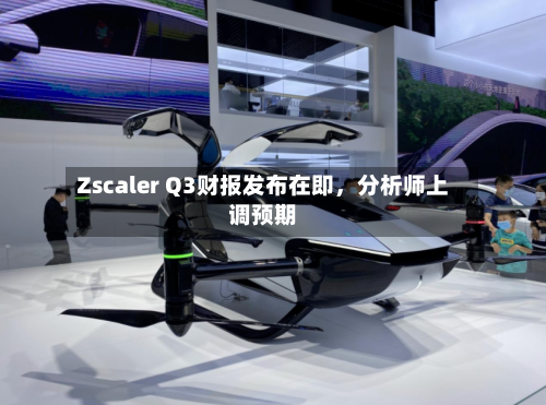 Zscaler Q3财报发布在即，分析师上调预期