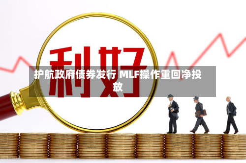 护航政府债券发行 MLF操作重回净投放