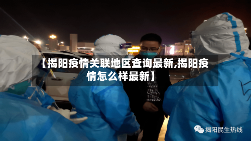 【揭阳疫情关联地区查询最新,揭阳疫情怎么样最新】