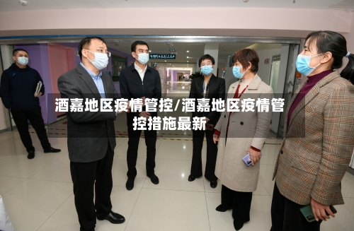 酒嘉地区疫情管控/酒嘉地区疫情管控措施最新
