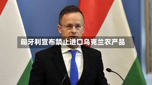 匈牙利宣布禁止进口乌克兰农产品